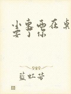 小东西在桌子上要了你封面