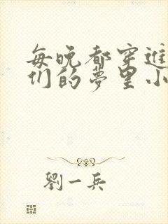 每晚都穿进男神们的梦里小说免费