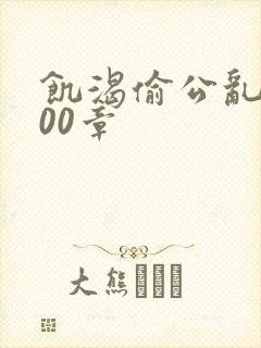 饥渴偷公乱第400章