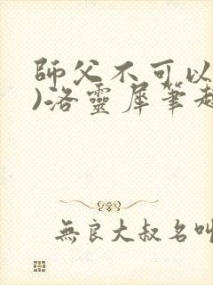 师父不可以(限)洛灵犀笔趣阁