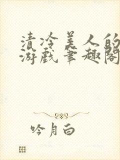 清冷美人的神奇游戏笔趣阁
