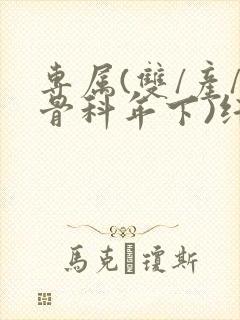专属(双/产/骨科年下)纤仟