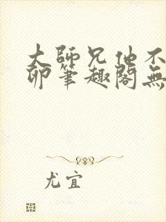 大师兄他不停产卵笔趣阁无弹窗