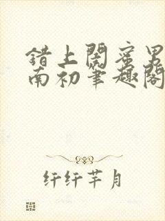 错上闺蜜男友沈南初笔趣阁