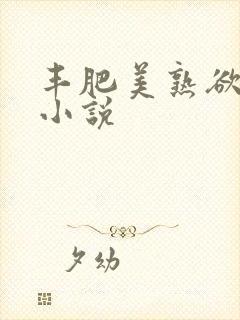 丰肥美熟欲妇乱小说