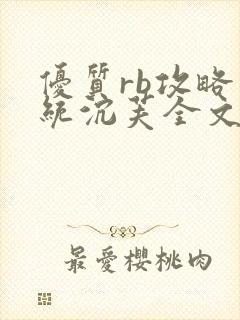 优质rb攻略系统沉芙全文免费阅读在
