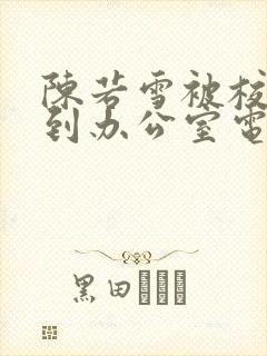 陈若雪被校长抱到办公室电影封面