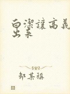 白洁让高义别拔出来