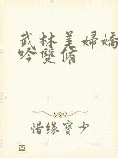 武林美妇娇呻浪吟双修