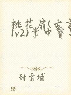 桃花扇(古言,1v2)掌中宝串串