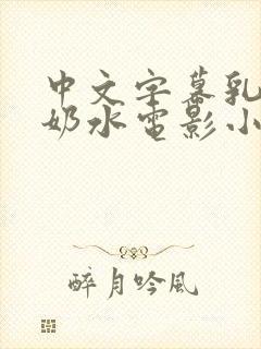 中文字幕乳授乳奶水电影小说