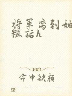 将军脔到她哭h粗话h
