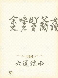 余味BY父女全文免费阅读