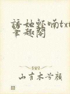诱她轻喃txt笔趣阁
