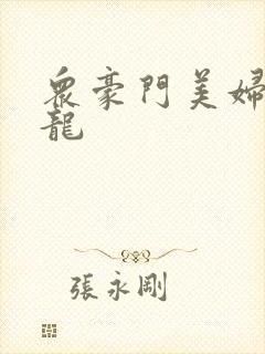 众豪门美妇吞巨龙