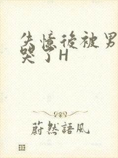 失忆后被男友C哭了H