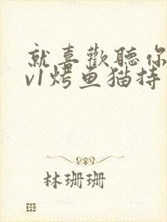 就喜欢听你叫1v1烤鱼猫持竿钓鱼