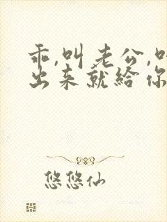 乖,叫老公,叫出来就给你