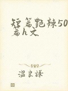 短篇艳辣500篇h文