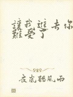 让我进去你就不难受了