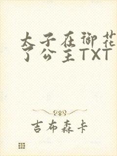 太子在御花园要了公主TXT