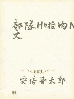 部队H啪肉NP文封面