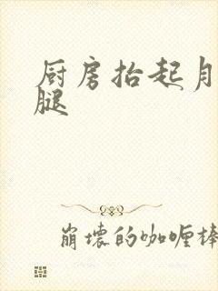 厨房抬起月月的腿