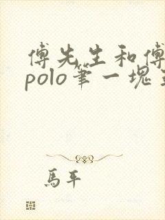 傅先生和傅太太polo笔一块五花肉