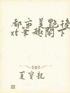 都市美艳后宫txt笔趣阁下载