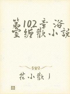 第102章 浴室缠欢小说