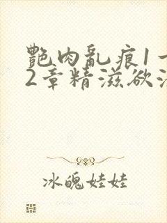 艳肉乱痕1一12章精滋欲液