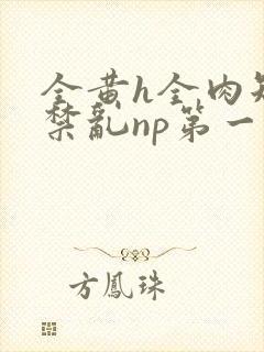 全黄h全肉短篇禁乱np第一次