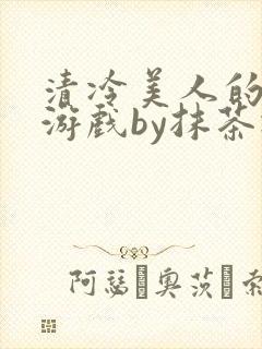 清冷美人的神奇游戏by抹茶冰沙