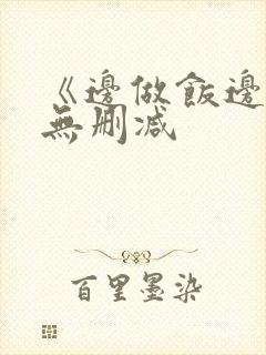 《边做饭边躁》无删减
