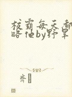 校霸每天都想攻略他by野旱烟