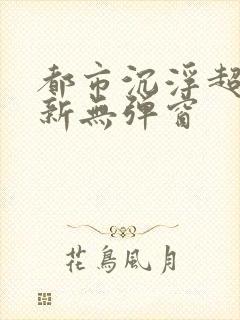 都市沉浮超前最新无弹窗