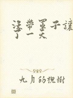 没带罩子让他C了一天