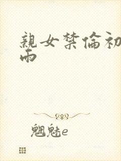 亲女禁伦初尝云雨