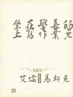 坐在学长的紫根上写作业免费阅读