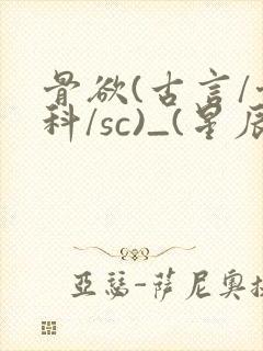 骨欲(古言/骨科/sc)_(星辰鲸落)_