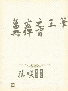 万古之王笔趣阁无弹窗