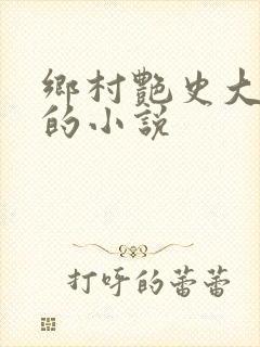 乡村艳史大肉榛的小说