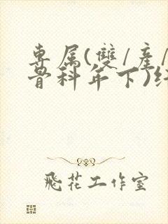 专属(双/产/骨科年下)纤仟