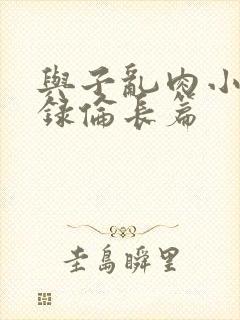 与子乱肉小说目录伦长篇