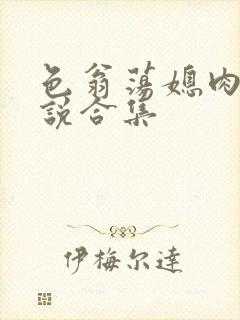 色翁荡媳肉欲小说合集