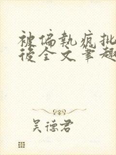 被偏执疯批囚禁后全文笔趣阁
