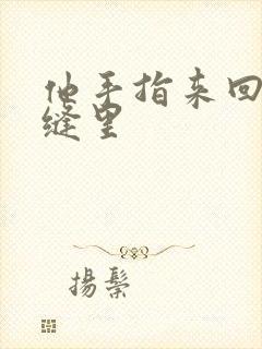 他手指来回在花缝里
