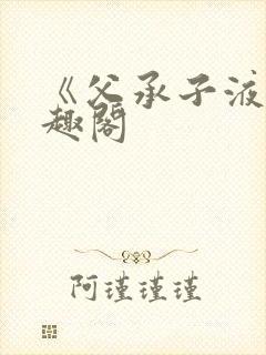 《父承子液》笔趣阁