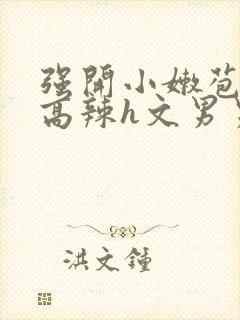 强开小嫩苞h文高辣h文男男