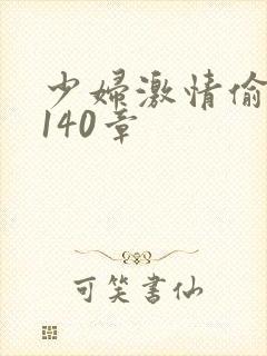 少妇激情偷公乱140章